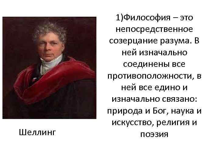 Шеллинг 1)Философия – это непосредственное созерцание разума. В ней изначально соединены все противоположности, в