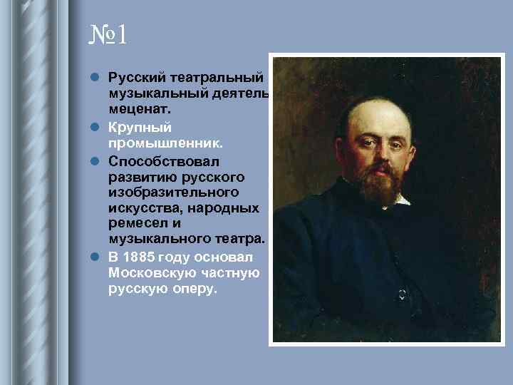 № 1 l Русский театральный и музыкальный деятель, меценат. l Крупный промышленник. l Способствовал