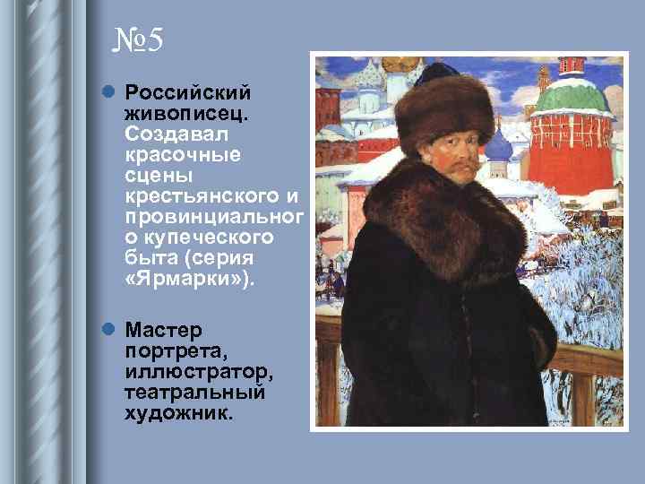 № 5 l Российский живописец. Создавал красочные сцены крестьянского и провинциальног о купеческого быта