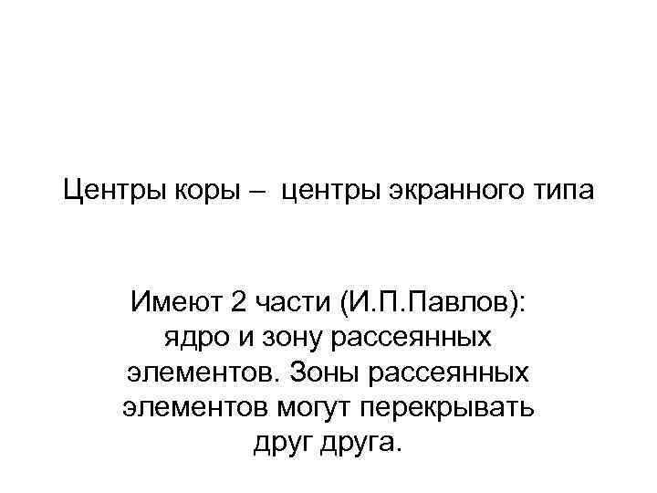Центры коры – центры экранного типа Имеют 2 части (И. П. Павлов): ядро и