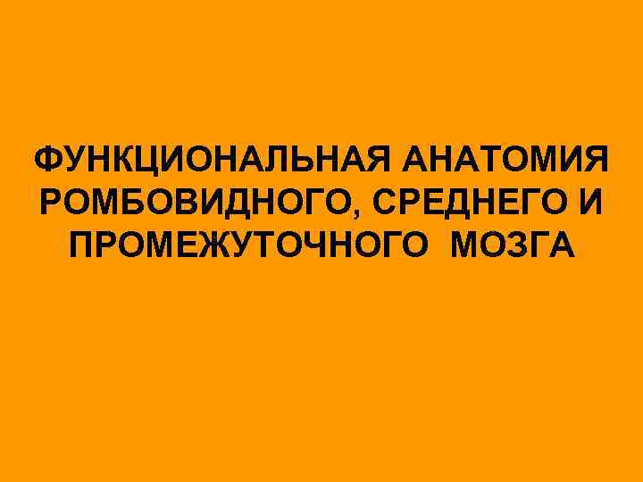 ФУНКЦИОНАЛЬНАЯ АНАТОМИЯ РОМБОВИДНОГО, СРЕДНЕГО И ПРОМЕЖУТОЧНОГО МОЗГА 