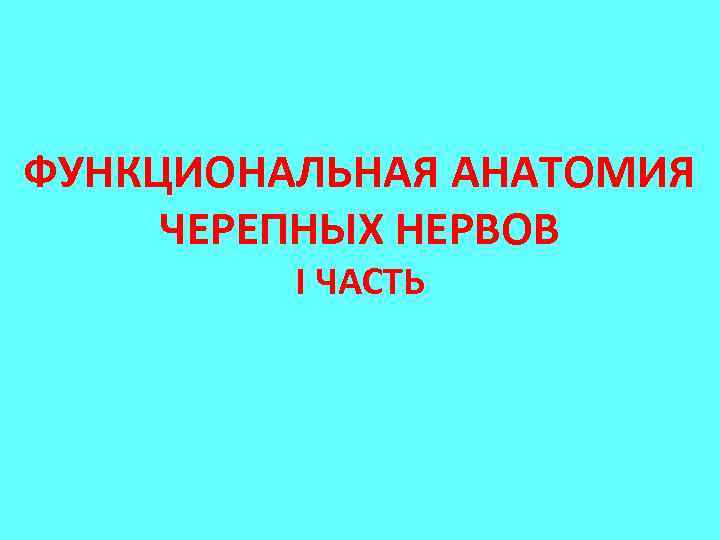 ФУНКЦИОНАЛЬНАЯ АНАТОМИЯ ЧЕРЕПНЫХ НЕРВОВ I ЧАСТЬ 