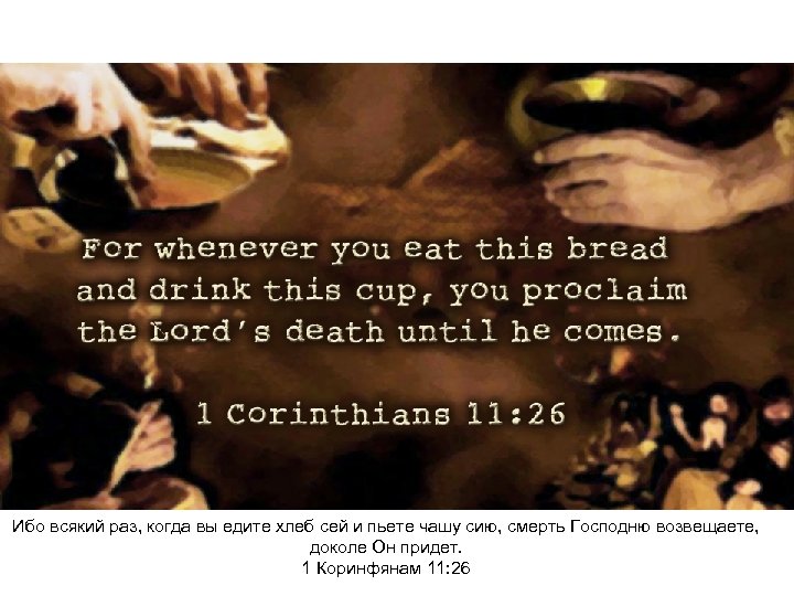 Ибо всякий раз, когда вы едите хлеб сей и пьете чашу сию, смерть Господню