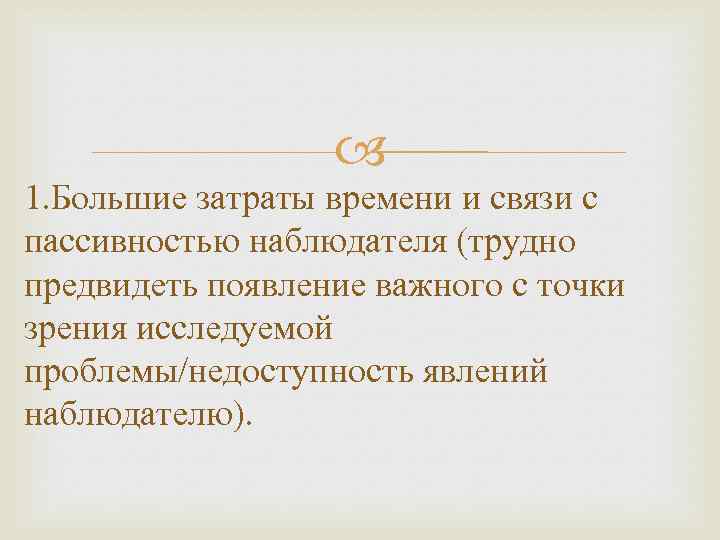  1. Большие затраты времени и связи с пассивностью наблюдателя (трудно предвидеть появление важного