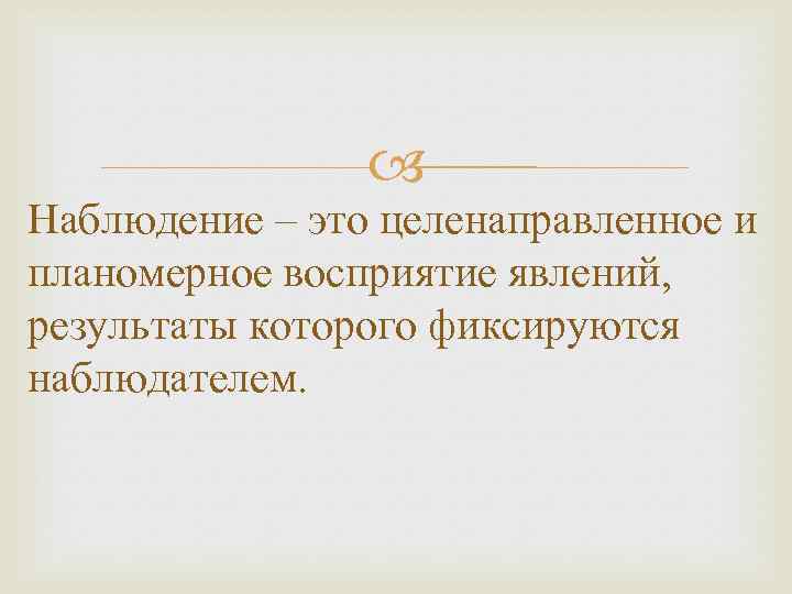  Наблюдение – это целенаправленное и планомерное восприятие явлений, результаты которого фиксируются наблюдателем. 