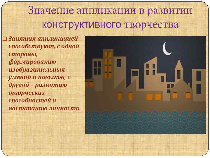 Значение аппликации в развитии конструктивного творчества q Занятия аппликацией способствуют, с одной стороны, формированию