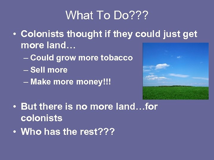 What To Do? ? ? • Colonists thought if they could just get more
