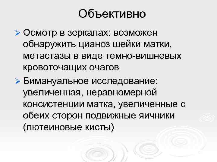 Объективно Ø Осмотр в зеркалах: возможен обнаружить цианоз шейки матки, метастазы в виде темно-вишневых