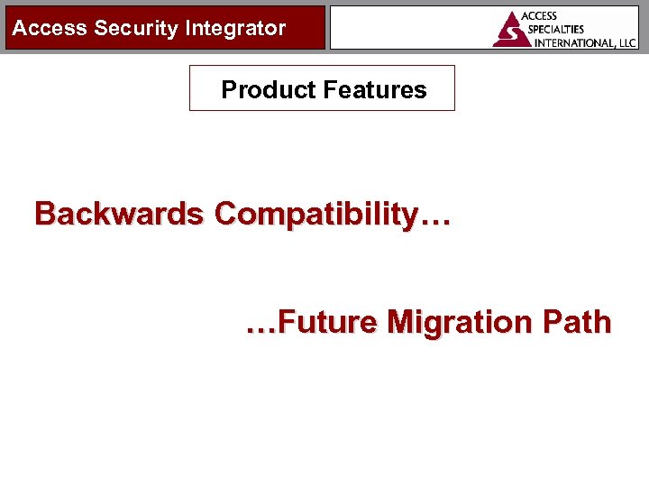 Access Security Integrator Product Features Backwards Compatibility… …Future Migration Path 