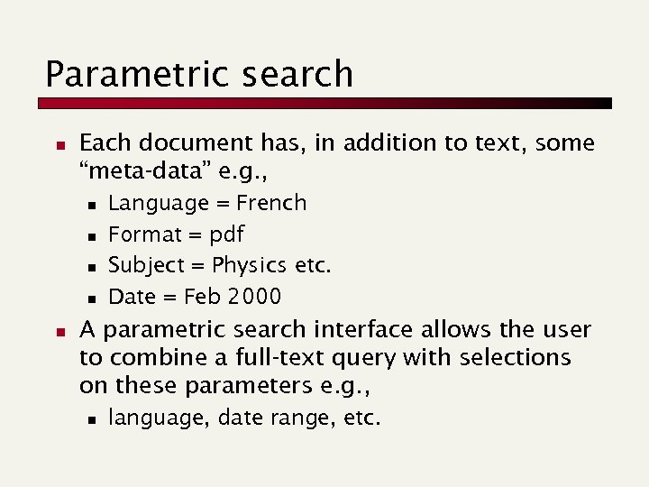 Parametric search n Each document has, in addition to text, some “meta-data” e. g.