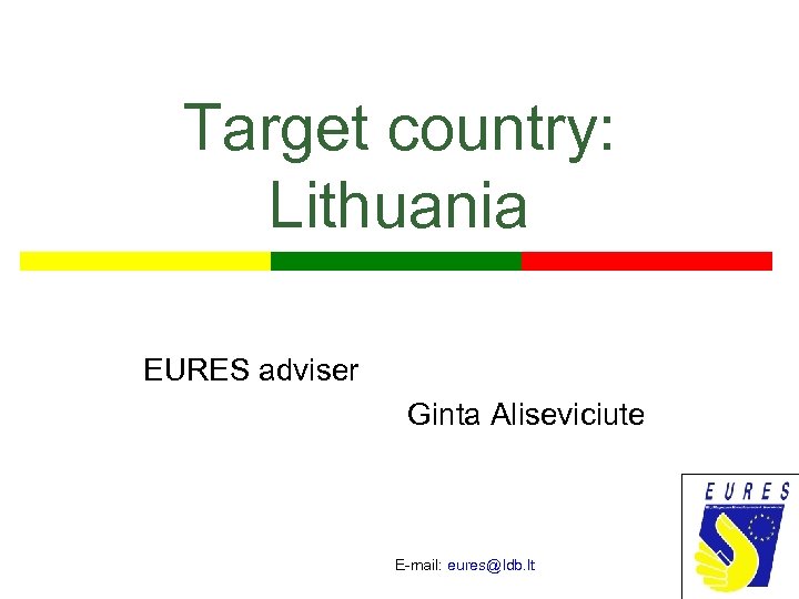 Target country: Lithuania EURES adviser Ginta Aliseviciute E-mail: eures@ldb. lt 