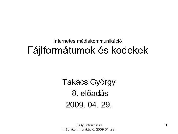 Internetes médiakommunikáció Fájlformátumok és kodekek Takács György 8. előadás 2009. 04. 29. T. Gy.