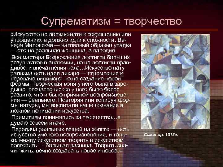 Супрематизм = творчество «Искусство не должно идти к сокращению или упрощению, а должно идти