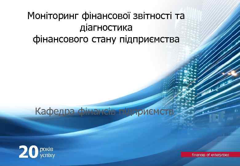 Моніторинг фінансової звітності та діагностика фінансового стану підприємства Кафедра фінансів підприємств 20 років успіху