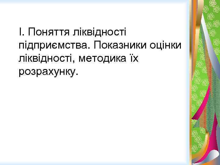 I. Поняття ліквідності підприємства. Показники оцінки ліквідності, методика їх розрахунку. 