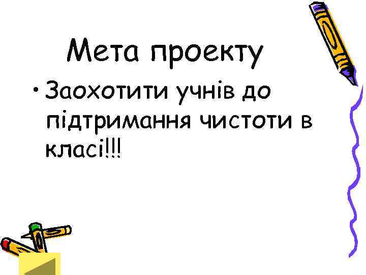 Мета проекту • Заохотити учнів до підтримання чистоти в класі!!! 