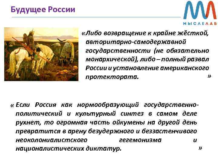 Будущее России «Либо возвращение к крайне жёсткой, авторитарно-самодержавной государственности (не обязательно монархической), либо –