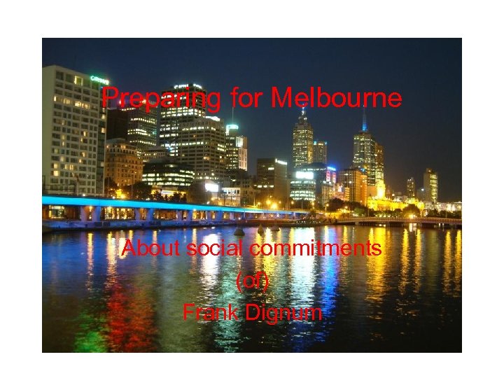 Preparing for Melbourne About social commitments (of) Frank Dignum 
