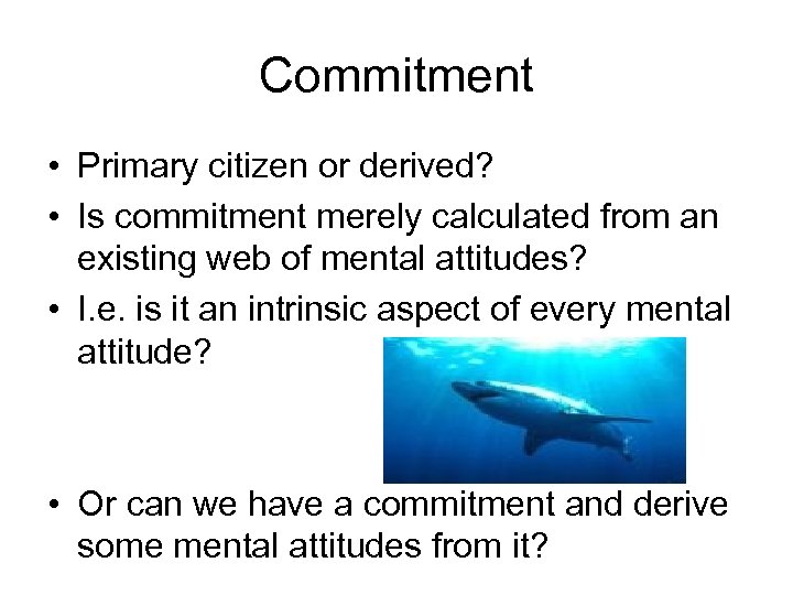 Commitment • Primary citizen or derived? • Is commitment merely calculated from an existing