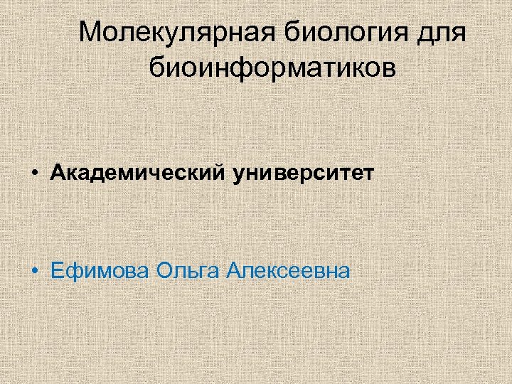 Молекулярная биология для биоинформатиков • Академический университет • Ефимова Ольга Алексеевна 