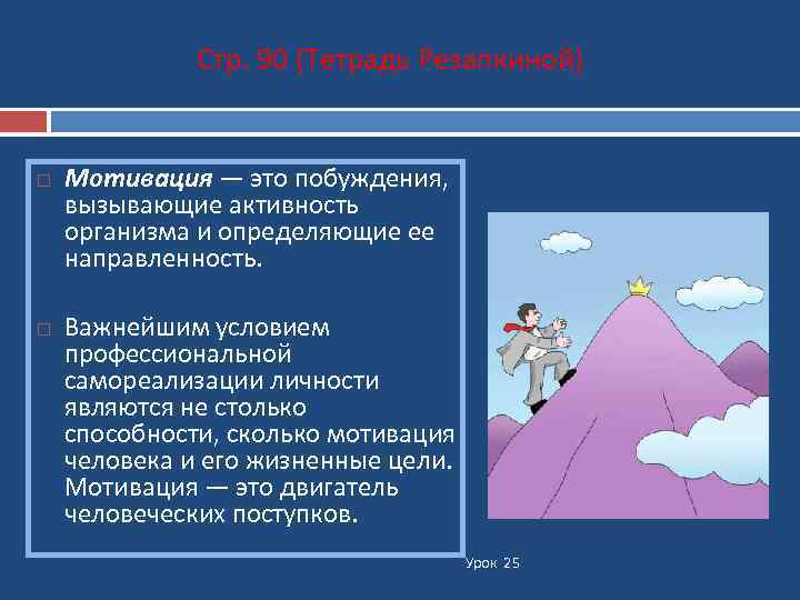 Стр. 90 (Тетрадь Резапкиной) Мотивация — это побуждения, вызывающие активность организма и определяющие ее