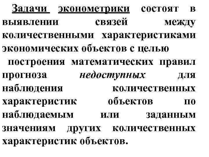 Задачи эконометрики состоят в выявлении связей между количественными характеристиками экономических объектов с целью построения