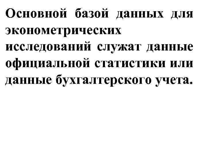 Основной базой данных для эконометрических исследований служат данные официальной статистики или данные бухгалтерского учета.