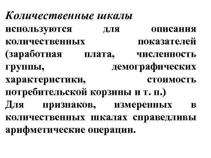 Количественные шкалы используются для описания количественных показателей (заработная плата, численность группы, демографических характеристики, стоимость