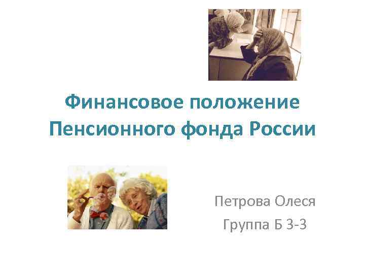 Финансовое положение Пенсионного фонда России Петрова Олеся Группа Б 3 -3 