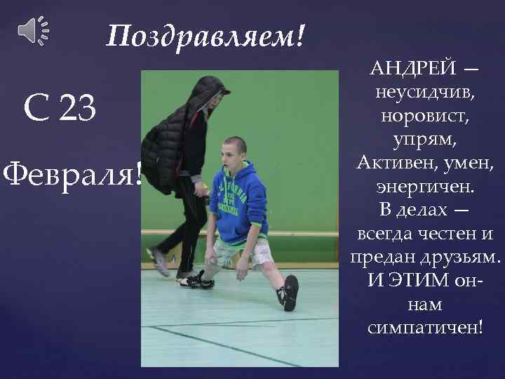 Поздравляем! С 23 Февраля! АНДРЕЙ — неусидчив, норовист, упрям, Активен, умен, энергичен. В делах