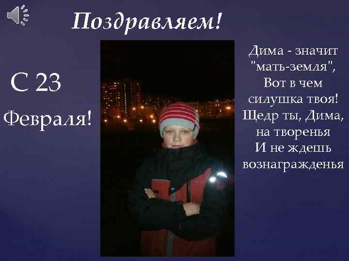 Поздравляем! С 23 Февраля! Дима - значит "мать-земля", Вот в чем силушка твоя! Щедр