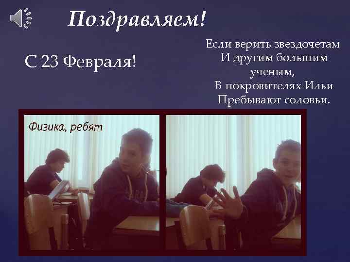 Поздравляем! С 23 Февраля! Если верить звездочетам И другим большим ученым, В покровителях Ильи