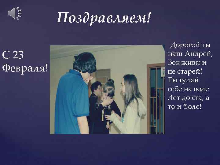 Поздравляем! С 23 Февраля! Дорогой ты наш Андрей, Век живи и не старей! Ты