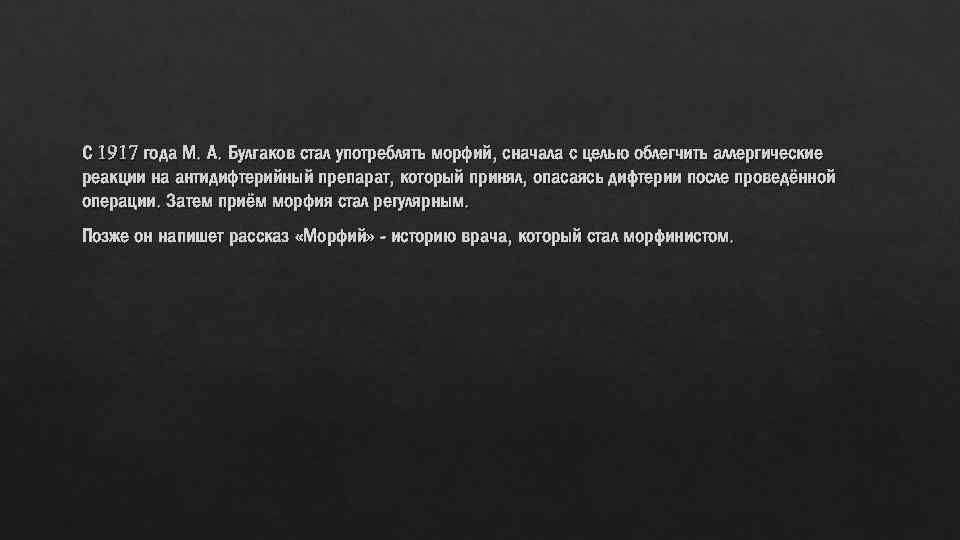 С 1917 года М. А. Булгаков стал употреблять морфий, сначала с целью облегчить аллергические