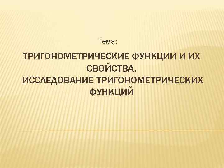 Тема: ТРИГОНОМЕТРИЧЕСКИЕ ФУНКЦИИ И ИХ СВОЙСТВА. ИССЛЕДОВАНИЕ ТРИГОНОМЕТРИЧЕСКИХ ФУНКЦИЙ 
