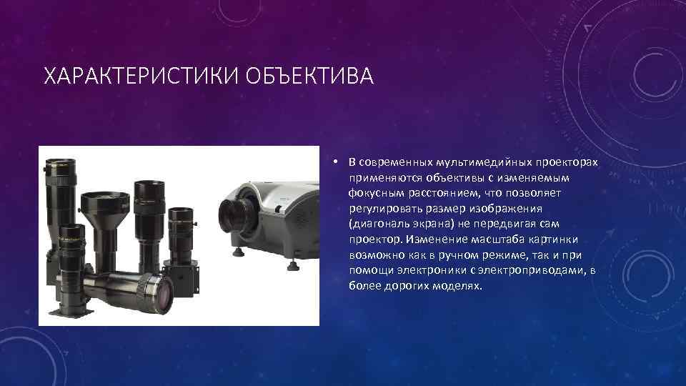 ХАРАКТЕРИСТИКИ ОБЪЕКТИВА • В современных мультимедийных проекторах применяются объективы с изменяемым фокусным расстоянием, что