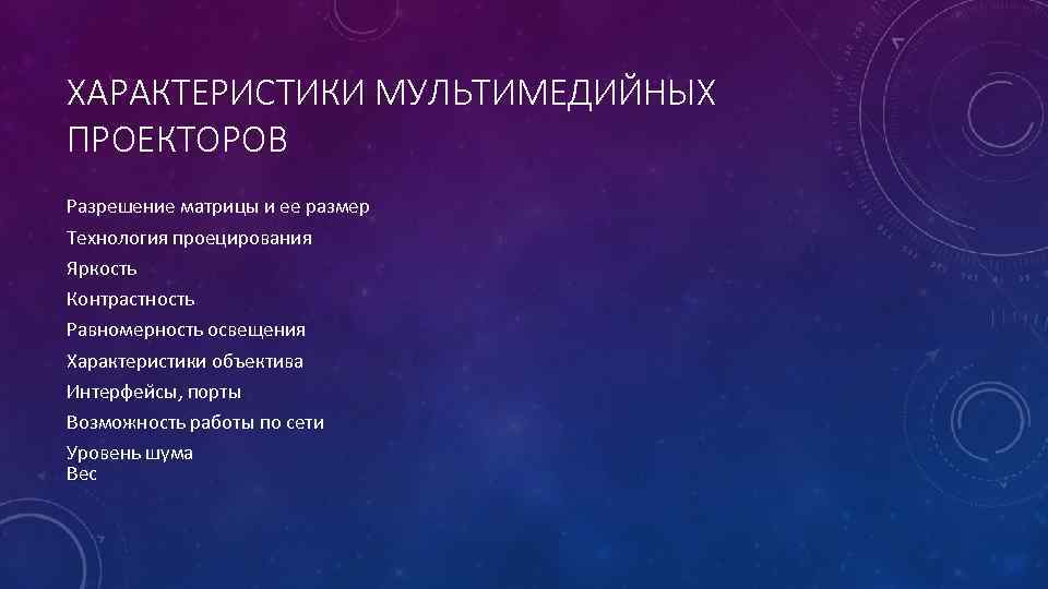ХАРАКТЕРИСТИКИ МУЛЬТИМЕДИЙНЫХ ПРОЕКТОРОВ Разрешение матрицы и ее размер Технология проецирования Яркость Контрастность Равномерность освещения