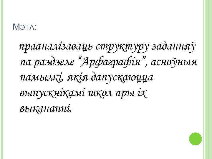 МЭТА: прааналізаваць структуру заданняў па раздзеле “Арфаграфія”, асноўныя памылкі, якія дапускаюцца выпускнікамі школ пры