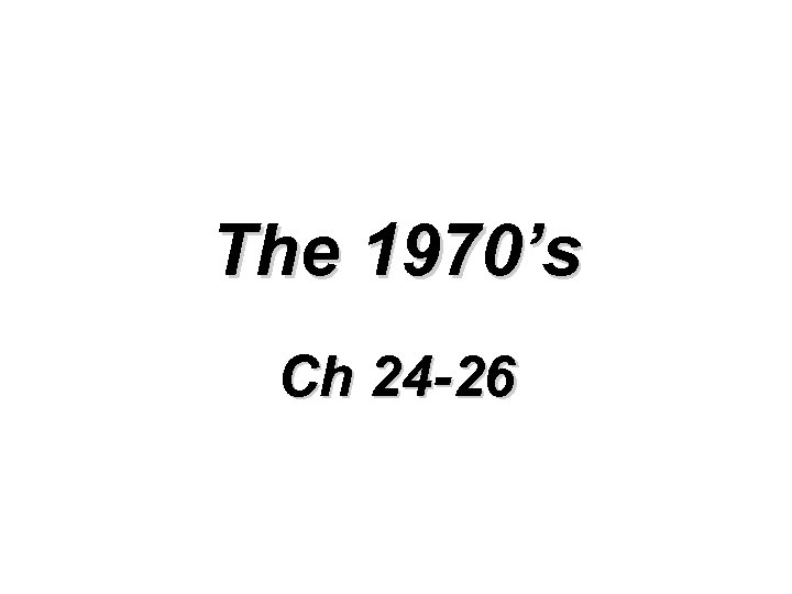 The 1970’s Ch 24 -26 