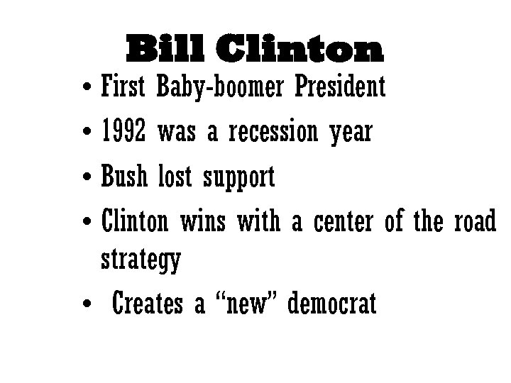 Bill Clinton • First Baby-boomer President • 1992 was a recession year • Bush