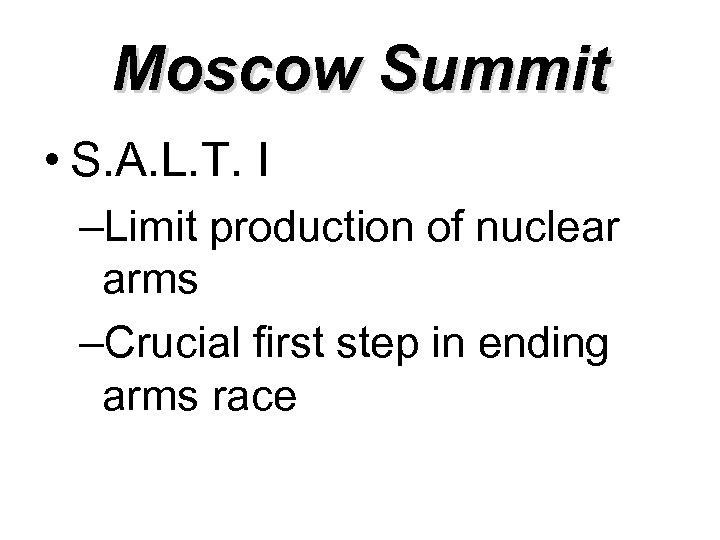 Moscow Summit • S. A. L. T. I –Limit production of nuclear arms –Crucial