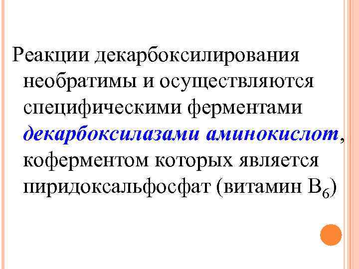 Реакции декарбоксилирования необратимы и осуществляются специфическими ферментами декарбоксилазами аминокислот, коферментом которых является пиридоксальфосфат (витамин