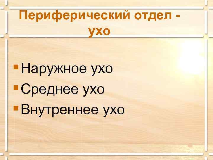 Периферический отдел ухо § Наружное ухо § Среднее ухо § Внутреннее ухо 