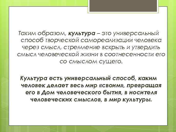 Таким образом, культура – это универсальный способ творческой самореализации человека через смысл, стремление вскрыть