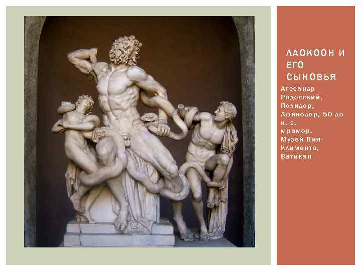ЛАОКООН И ЕГО СЫНОВЬЯ Агесандр Родосский, Полидор, Афинодор, 50 до н. э. мрамор. Музей