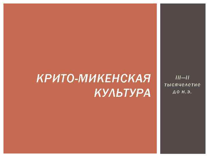 КРИТО-МИКЕНСКАЯ КУЛЬТУРА III—II тысячелетие до н. э. 