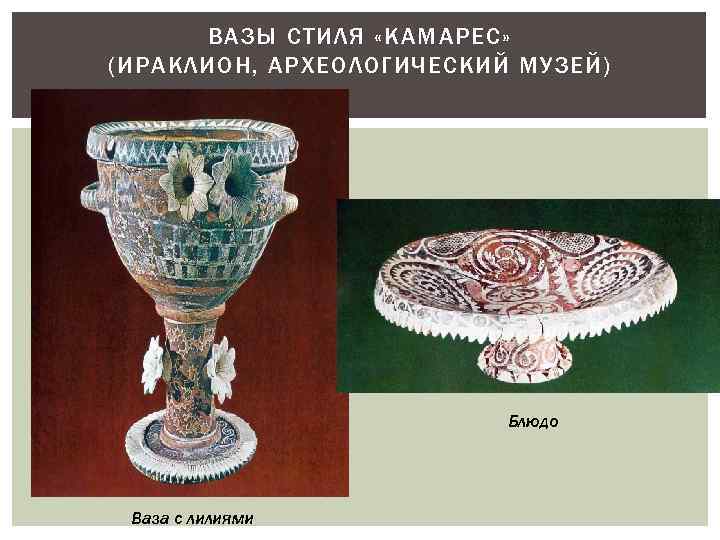ВАЗЫ СТИЛЯ «КАМАРЕС» (ИРАКЛИОН, АРХЕОЛОГИЧЕСКИЙ МУЗЕЙ) Блюдо Ваза с лилиями 