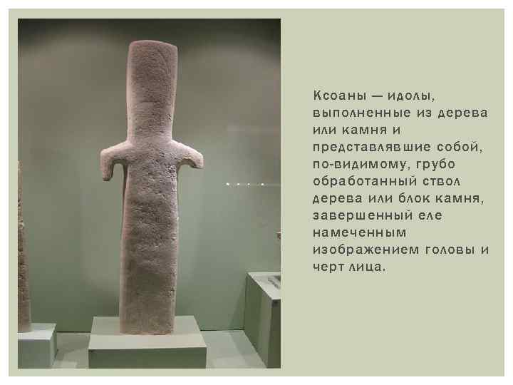 Ксоаны — идолы, выполненные из дерева или камня и представлявшие собой, по-видимому, грубо обработанный