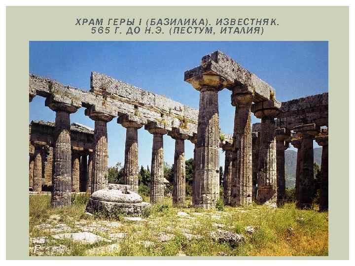 ХРАМ ГЕРЫ I (БАЗИЛИКА). ИЗВЕСТНЯК. 565 Г. ДО Н. Э. (ПЕСТУМ, ИТАЛИЯ) 