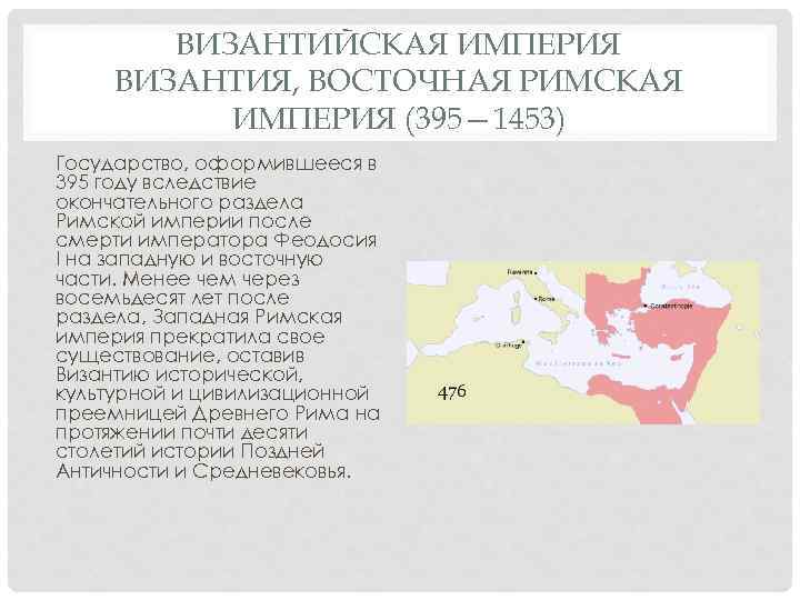 ВИЗАНТИЙСКАЯ ИМПЕРИЯ ВИЗАНТИЯ, ВОСТОЧНАЯ РИМСКАЯ ИМПЕРИЯ (395— 1453) Государство, оформившееся в 395 году вследствие